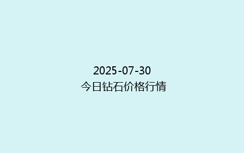 2025-07-30 今日钻石价格行情