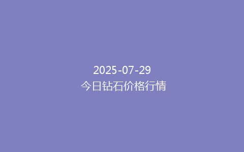 2025-07-29 今日钻石价格行情